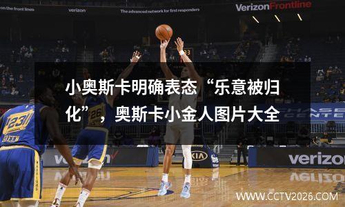 小奥斯卡明确表态“乐意被归化”，奥斯卡小金人图片大全