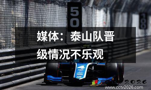 媒体：泰山队晋级情况不乐观