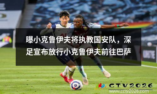 曝小克鲁伊夫将执教国安队，深足宣布放行小克鲁伊夫前往巴萨