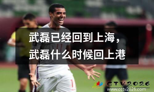 武磊已经回到上海，武磊什么时候回上港