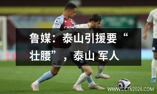 鲁媒：泰山引援要“壮腰”，泰山 军人