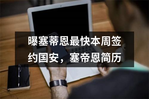 曝塞蒂恩最快本周签约国安，塞帝恩简历