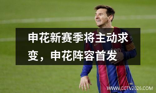 申花新赛季将主动求变，申花阵容首发