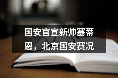国安官宣新帅塞蒂恩，北京国安赛况