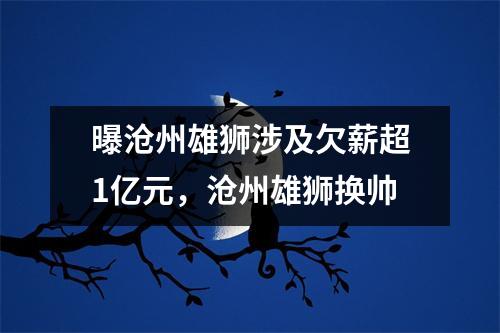 曝沧州雄狮涉及欠薪超1亿元，沧州雄狮换帅