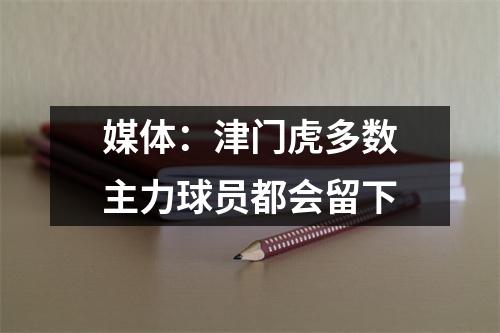 媒体：津门虎多数主力球员都会留下