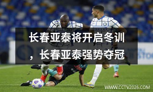 长春亚泰将开启冬训，长春亚泰强势夺冠