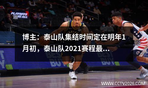 博主：泰山队集结时间定在明年1月初，泰山队2021赛程最新消息