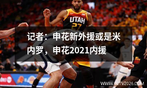 记者：申花新外援或是米内罗，申花2021内援