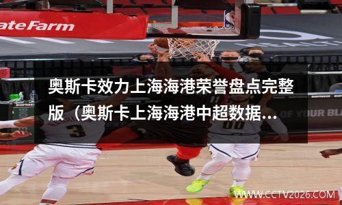 奥斯卡效力上海海港荣誉盘点完整版（奥斯卡上海海港中超数据），上海海港外援奥斯卡年薪