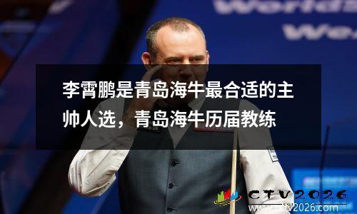 李霄鹏是青岛海牛最合适的主帅人选，青岛海牛历届教练