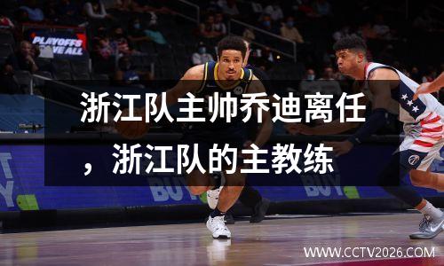 浙江队主帅乔迪离任，浙江队的主教练