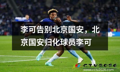 李可告别北京国安，北京国安归化球员李可