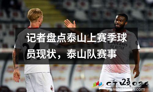 记者盘点泰山上赛季球员现状，泰山队赛事
