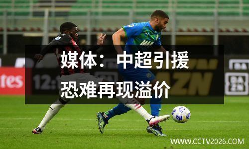 媒体：中超引援恐难再现溢价