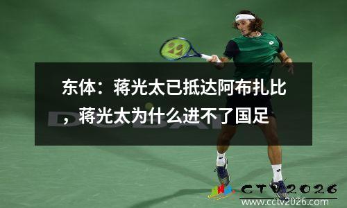 东体：蒋光太已抵达阿布扎比，蒋光太为什么进不了国足
