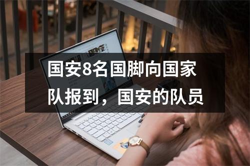 国安8名国脚向国家队报到，国安的队员