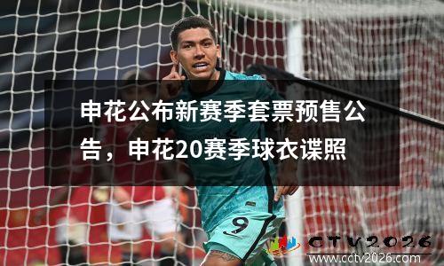 申花公布新赛季套票预售公告，申花20赛季球衣谍照