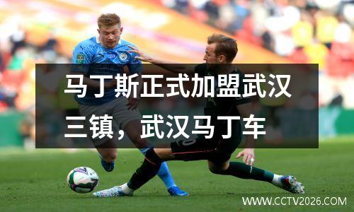 马丁斯正式加盟武汉三镇，武汉马丁车