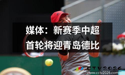 媒体：新赛季中超首轮将迎青岛德比