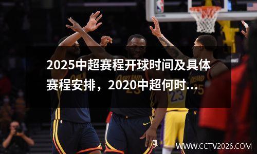 2025中超赛程开球时间及具体赛程安排，2020中超何时开赛