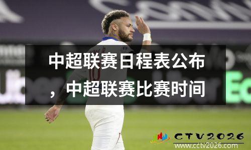 中超联赛日程表公布，中超联赛比赛时间