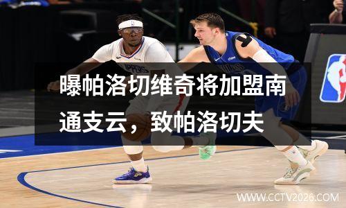曝帕洛切维奇将加盟南通支云，致帕洛切夫