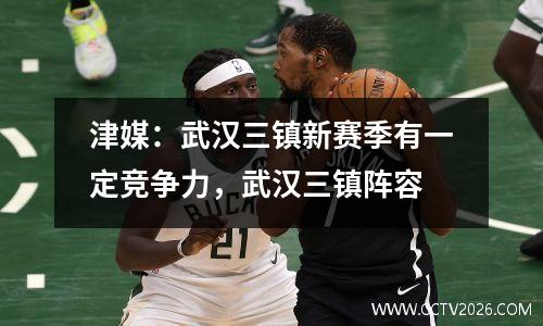 津媒：武汉三镇新赛季有一定竞争力，武汉三镇阵容