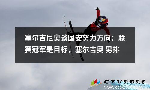 塞尔吉尼奥谈国安努力方向：联赛冠军是目标，塞尔吉奥 男排