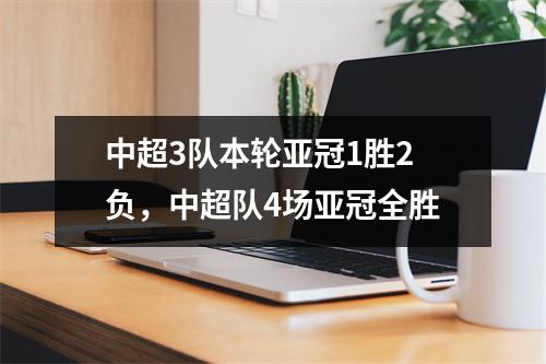 中超3队本轮亚冠1胜2负，中超队4场亚冠全胜