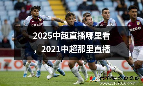 2025中超直播哪里看，2021中超那里直播