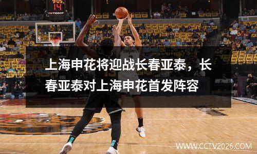 上海申花将迎战长春亚泰，长春亚泰对上海申花首发阵容