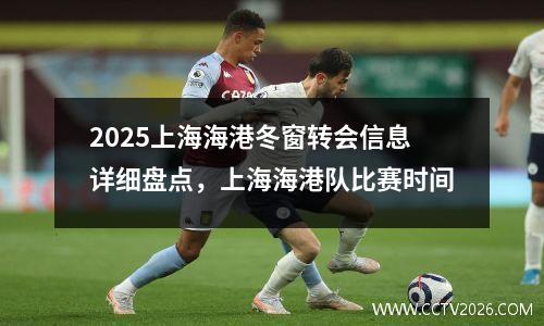 2025上海海港冬窗转会信息详细盘点，上海海港队比赛时间