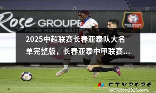 2025中超联赛长春亚泰队大名单完整版，长春亚泰中甲联赛夺冠直接升入中超