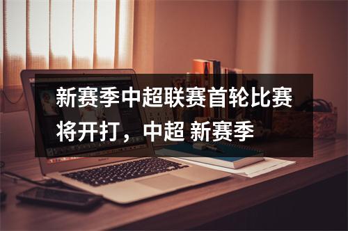 新赛季中超联赛首轮比赛将开打，中超 新赛季