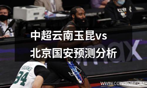 中超云南玉昆vs北京国安预测分析