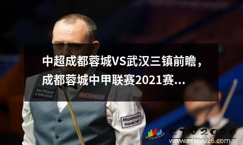 中超成都蓉城VS武汉三镇前瞻，成都蓉城中甲联赛2021赛程