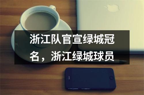 浙江队官宣绿城冠名，浙江绿城球员
