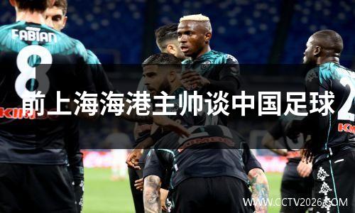 前上海海港主帅谈中国足球