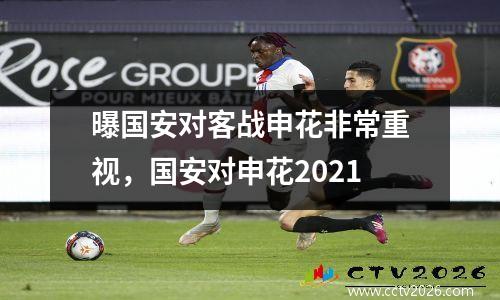 曝国安对客战申花非常重视，国安对申花2021
