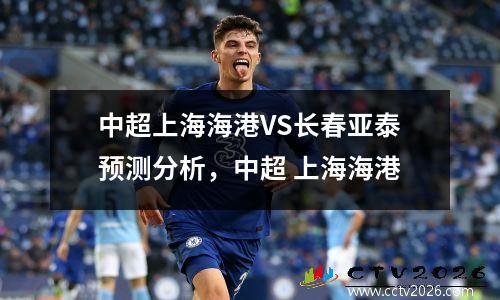 中超上海海港VS长春亚泰预测分析，中超 上海海港