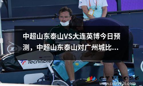中超山东泰山VS大连英博今日预测，中超山东泰山对广州城比分