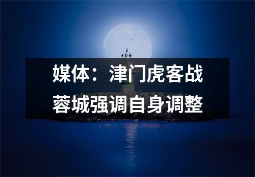 媒体：津门虎客战蓉城强调自身调整
