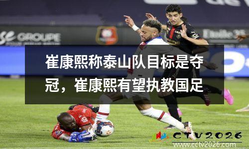 崔康熙称泰山队目标是夺冠，崔康熙有望执教国足