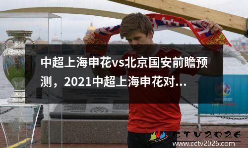中超上海申花vs北京国安前瞻预测，2021中超上海申花对国安