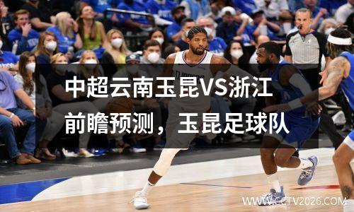 中超云南玉昆VS浙江前瞻预测，玉昆足球队