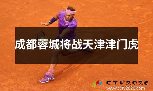 成都蓉城将战天津津门虎
