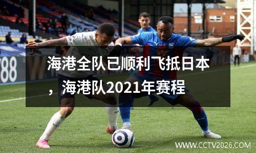 海港全队已顺利飞抵日本，海港队2021年赛程