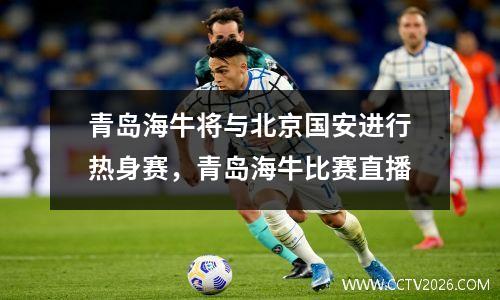 青岛海牛将与北京国安进行热身赛，青岛海牛比赛直播