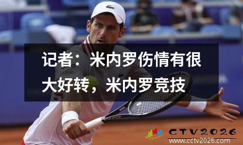 记者：米内罗伤情有很大好转，米内罗竞技